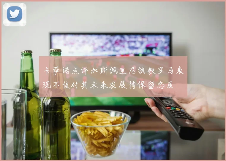 卡萨诺点评加斯佩里尼执教罗马表现不佳对其未来发展持保留态度