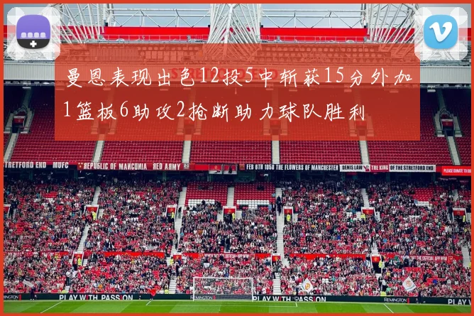 曼恩表现出色12投5中斩获15分外加1篮板6助攻2抢断助力球队胜利