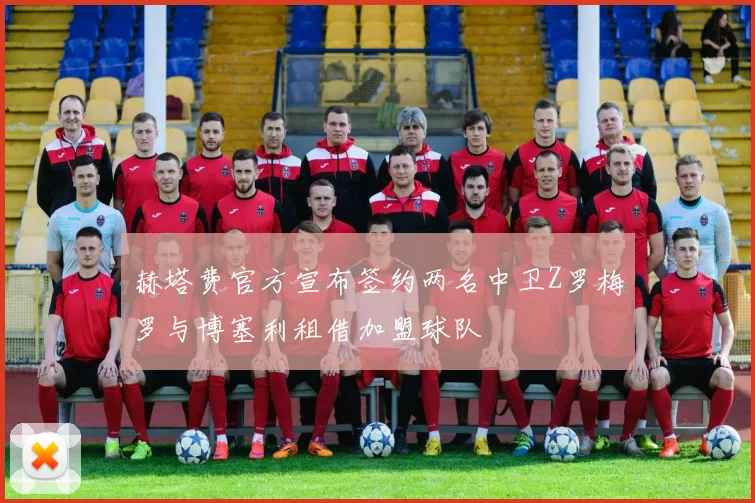 赫塔费官方宣布签约两名中卫Z罗梅罗与博塞利租借加盟球队