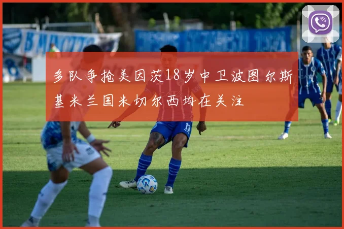多队争抢美因茨18岁中卫波图尔斯基米兰国米切尔西均在关注
