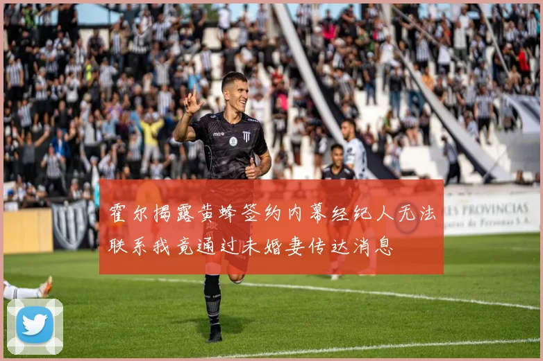 霍尔揭露黄蜂签约内幕经纪人无法联系我竟通过未婚妻传达消息