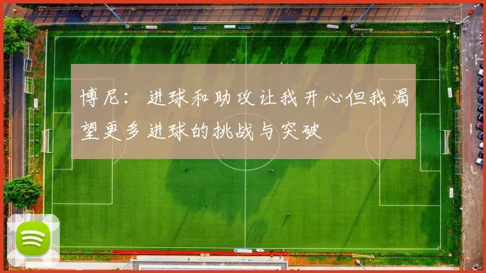 博尼：进球和助攻让我开心但我渴望更多进球的挑战与突破