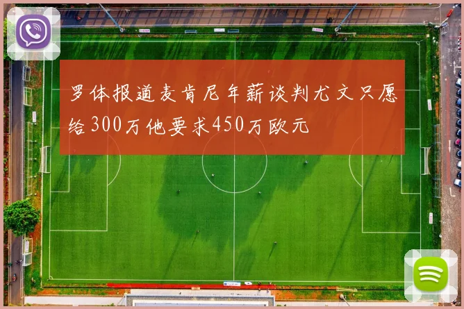 罗体报道麦肯尼年薪谈判尤文只愿给300万他要求450万欧元