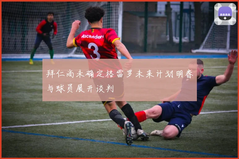 拜仁尚未确定格雷罗未来计划明春与球员展开谈判