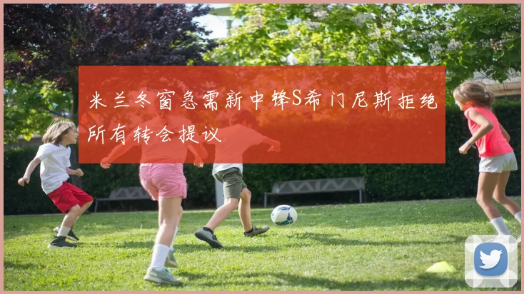 米兰冬窗急需新中锋S希门尼斯拒绝所有转会提议