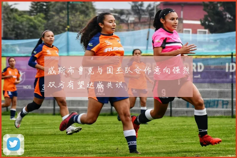 威斯布鲁克与国王队合作意向强烈双方有望达成共识