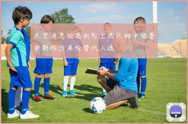 天空消息伯恩利盯上西汉姆中场普劳斯作为库伦替代人选